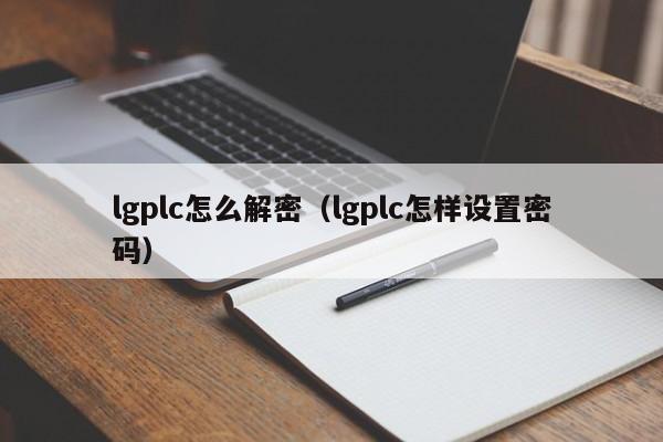 lgplc怎么解密（lgplc怎样设置密码）-第1张图片-晋江速捷自动化科技有限公司