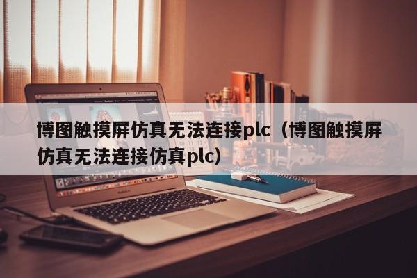 博图触摸屏仿真无法连接plc（博图触摸屏仿真无法连接仿真plc）-第1张图片-晋江速捷自动化科技有限公司