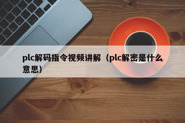 plc解码指令视频讲解（plc解密是什么意思）-第1张图片-晋江速捷自动化科技有限公司