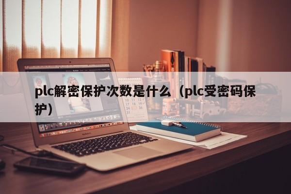 plc解密保护次数是什么（plc受密码保护）-第1张图片-晋江速捷自动化科技有限公司