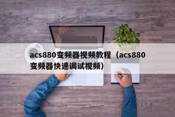 acs880变频器视频教程（acs880变频器快速调试视频）-第1张图片-晋江速捷自动化科技有限公司