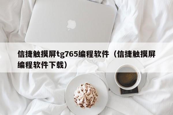 信捷触摸屏tg765编程软件（信捷触摸屏编程软件下载）-第1张图片-晋江速捷自动化科技有限公司