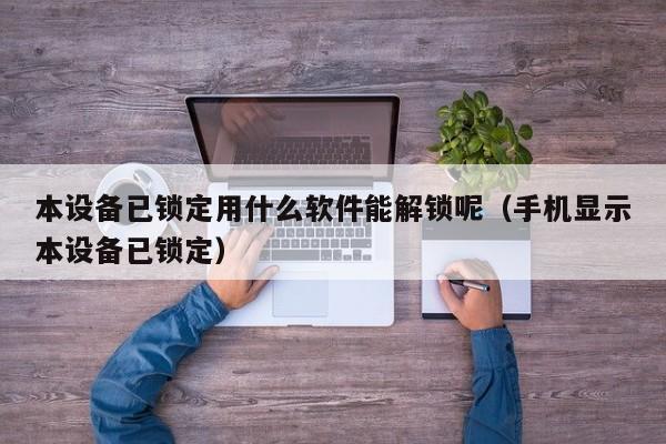 本设备已锁定用什么软件能解锁呢（手机显示本设备已锁定）-第1张图片-晋江速捷自动化科技有限公司