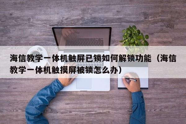 海信教学一体机触屏已锁如何解锁功能（海信教学一体机触摸屏被锁怎么办）-第1张图片-晋江速捷自动化科技有限公司