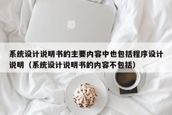 系统设计说明书的主要内容中也包括程序设计说明（系统设计说明书的内容不包括）-第1张图片-晋江速捷自动化科技有限公司