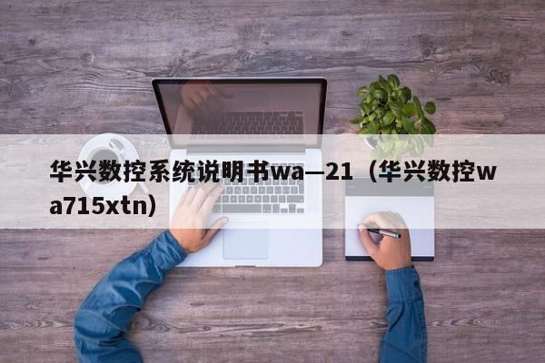 华兴数控系统说明书wa—21（华兴数控wa715xtn）-第1张图片-晋江速捷自动化科技有限公司