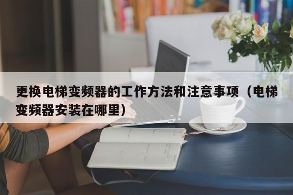 更换电梯变频器的工作方法和注意事项（电梯变频器安装在哪里）-第1张图片-晋江速捷自动化科技有限公司