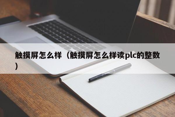 触摸屏怎么样（触摸屏怎么样读plc的整数）-第1张图片-晋江速捷自动化科技有限公司