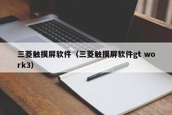 三菱触摸屏软件（三菱触摸屏软件gt work3）-第1张图片-晋江速捷自动化科技有限公司