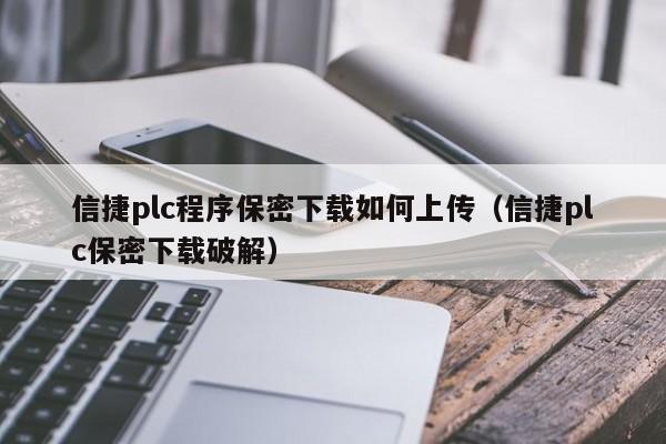 信捷plc程序保密下载如何上传（信捷plc保密下载破解）-第1张图片-晋江速捷自动化科技有限公司