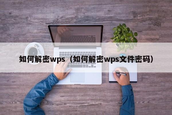 如何解密wps（如何解密wps文件密码）-第1张图片-晋江速捷自动化科技有限公司