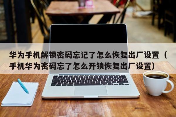 华为手机解锁密码忘记了怎么恢复出厂设置（手机华为密码忘了怎么开锁恢复出厂设置）-第1张图片-晋江速捷自动化科技有限公司