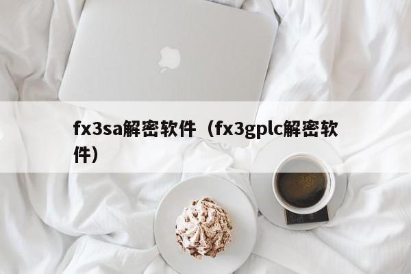 fx3sa解密软件（fx3gplc解密软件）-第1张图片-晋江速捷自动化科技有限公司