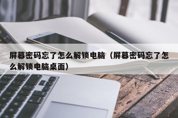 屏幕密码忘了怎么解锁电脑（屏幕密码忘了怎么解锁电脑桌面）-第1张图片-晋江速捷自动化科技有限公司