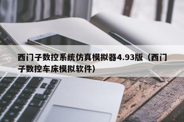 西门子数控系统仿真模拟器4.93版（西门子数控车床模拟软件）-第1张图片-晋江速捷自动化科技有限公司