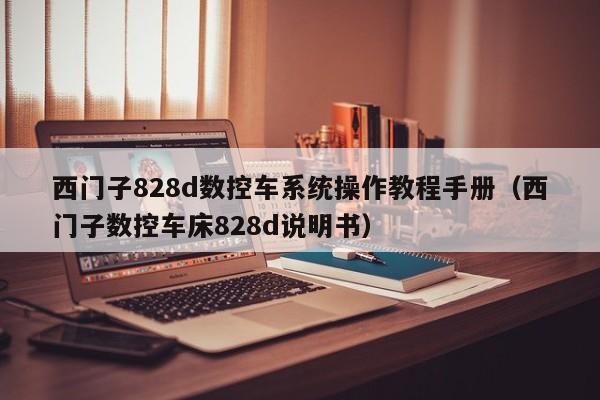 西门子828d数控车系统操作教程手册（西门子数控车床828d说明书）-第1张图片-晋江速捷自动化科技有限公司