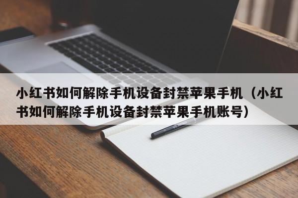 小红书如何解除手机设备封禁苹果手机（小红书如何解除手机设备封禁苹果手机账号）-第1张图片-晋江速捷自动化科技有限公司