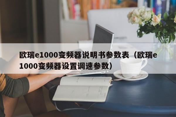 欧瑞e1000变频器说明书参数表（欧瑞e1000变频器设置调速参数）-第1张图片-晋江速捷自动化科技有限公司