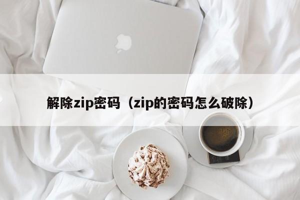 解除zip密码（zip的密码怎么破除）-第1张图片-晋江速捷自动化科技有限公司