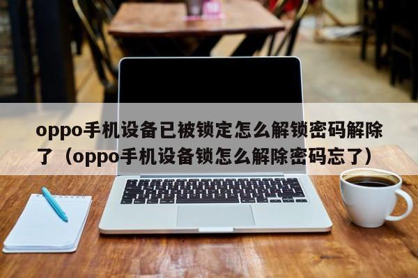 oppo手机设备已被锁定怎么解锁密码解除了（oppo手机设备锁怎么解除密码忘了）-第1张图片-晋江速捷自动化科技有限公司