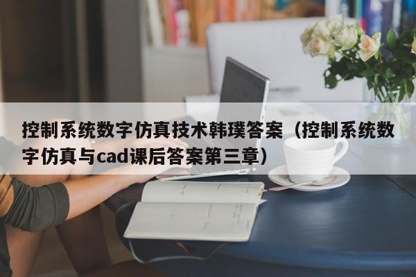 控制系统数字仿真技术韩璞答案（控制系统数字仿真与cad课后答案第三章）-第1张图片-晋江速捷自动化科技有限公司