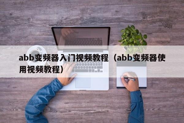 abb变频器入门视频教程（abb变频器使用视频教程）-第1张图片-晋江速捷自动化科技有限公司