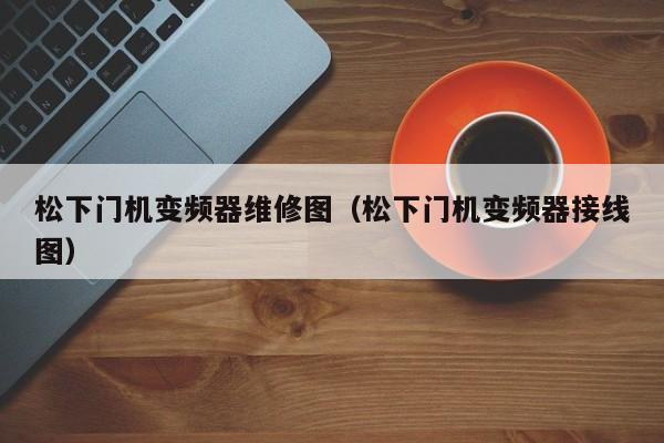 松下门机变频器维修图（松下门机变频器接线图）-第1张图片-晋江速捷自动化科技有限公司