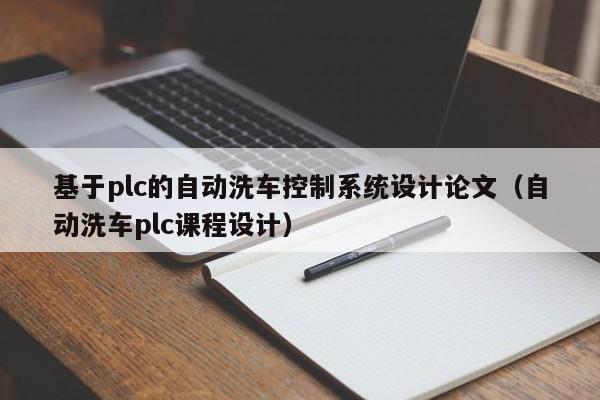 基于plc的自动洗车控制系统设计论文（自动洗车plc课程设计）-第1张图片-晋江速捷自动化科技有限公司