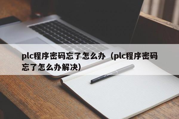 plc程序密码忘了怎么办（plc程序密码忘了怎么办解决）-第1张图片-晋江速捷自动化科技有限公司