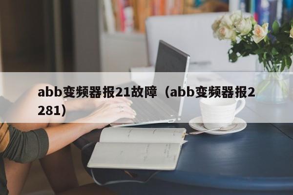 abb变频器报21故障（abb变频器报2281）-第1张图片-晋江速捷自动化科技有限公司