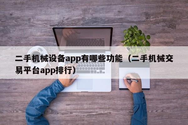 二手机械设备app有哪些功能（二手机械交易平台app排行）-第1张图片-晋江速捷自动化科技有限公司