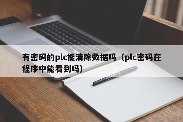 有密码的plc能清除数据吗（plc密码在程序中能看到吗）-第1张图片-晋江速捷自动化科技有限公司