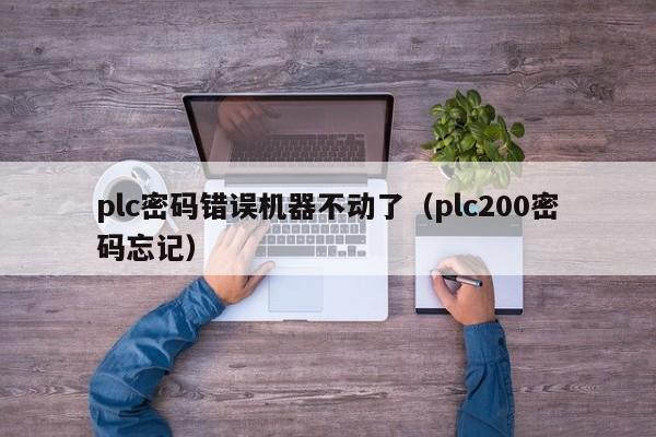 plc密码错误机器不动了（plc200密码忘记）-第1张图片-晋江速捷自动化科技有限公司