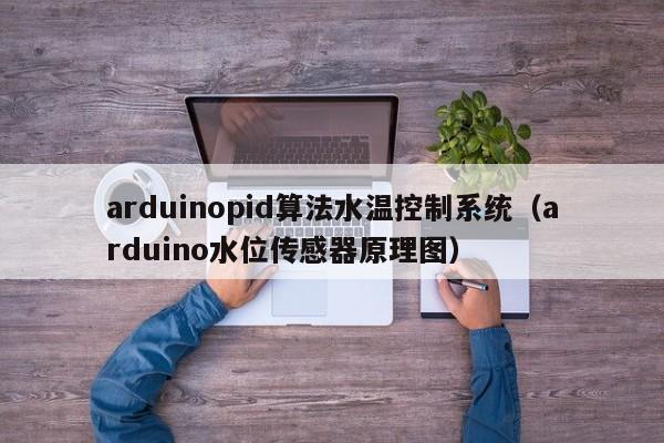 arduinopid算法水温控制系统（arduino水位传感器原理图）-第1张图片-晋江速捷自动化科技有限公司