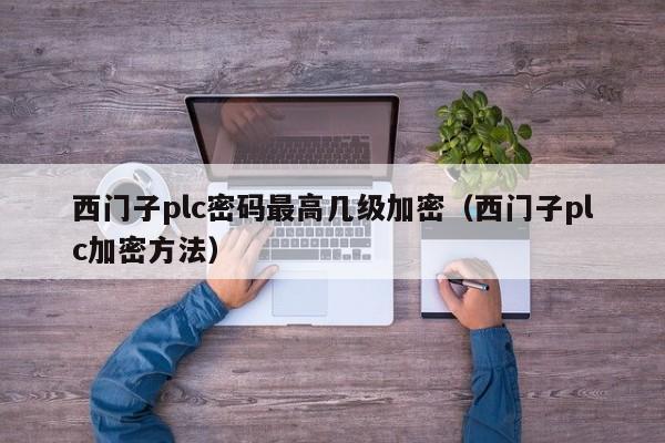 西门子plc密码最高几级加密（西门子plc加密方法）-第1张图片-晋江速捷自动化科技有限公司