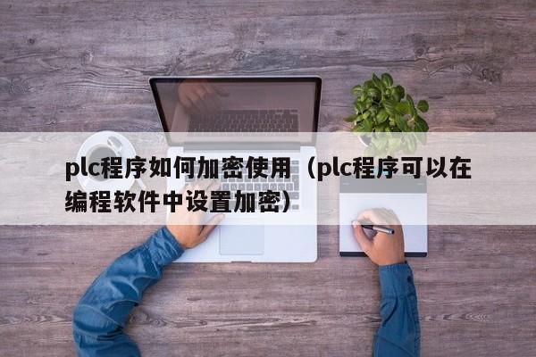 plc程序如何加密使用（plc程序可以在编程软件中设置加密）-第1张图片-晋江速捷自动化科技有限公司