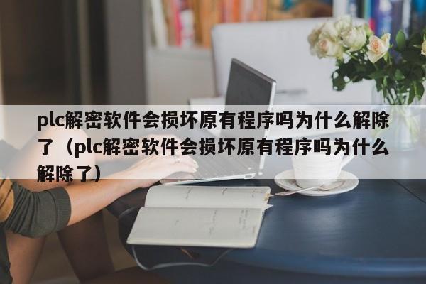 plc解密软件会损坏原有程序吗为什么解除了（plc解密软件会损坏原有程序吗为什么解除了）-第1张图片-晋江速捷自动化科技有限公司