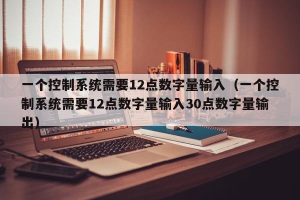 一个控制系统需要12点数字量输入（一个控制系统需要12点数字量输入30点数字量输出）-第1张图片-晋江速捷自动化科技有限公司