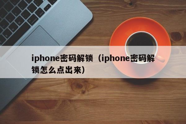 iphone密码解锁（iphone密码解锁怎么点出来）-第1张图片-晋江速捷自动化科技有限公司