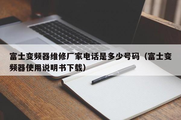 富士变频器维修厂家电话是多少号码（富士变频器使用说明书下载）-第1张图片-晋江速捷自动化科技有限公司