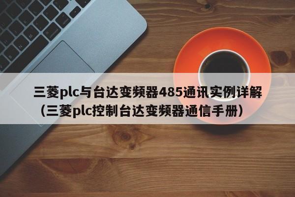 三菱plc与台达变频器485通讯实例详解（三菱plc控制台达变频器通信手册）-第1张图片-晋江速捷自动化科技有限公司