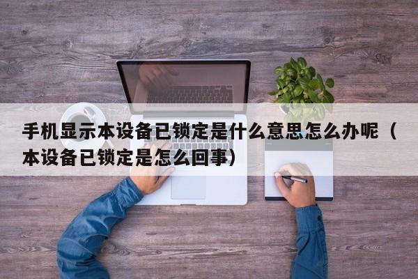 手机显示本设备已锁定是什么意思怎么办呢（本设备已锁定是怎么回事）-第1张图片-晋江速捷自动化科技有限公司