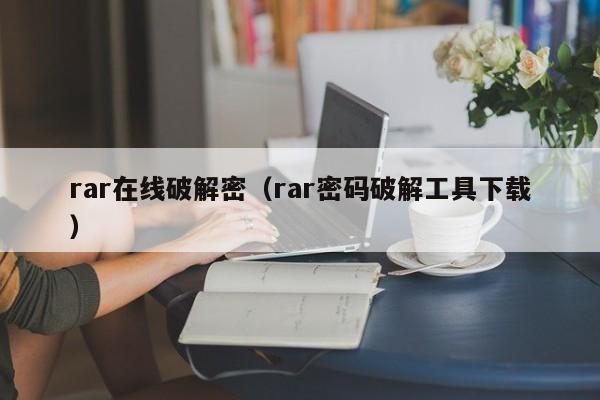 rar在线破解密（rar密码破解工具下载）-第1张图片-晋江速捷自动化科技有限公司