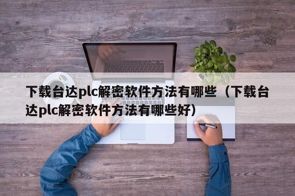 下载台达plc解密软件方法有哪些（下载台达plc解密软件方法有哪些好）-第1张图片-晋江速捷自动化科技有限公司