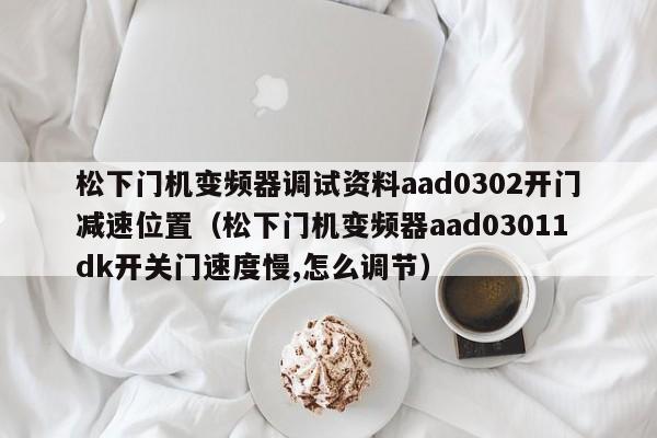 松下门机变频器调试资料aad0302开门减速位置（松下门机变频器aad03011dk开关门速度慢,怎么调节）-第1张图片-晋江速捷自动化科技有限公司