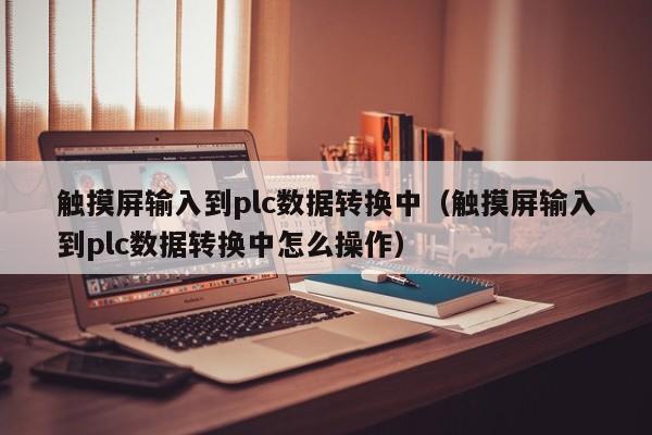 触摸屏输入到plc数据转换中（触摸屏输入到plc数据转换中怎么操作）-第1张图片-晋江速捷自动化科技有限公司