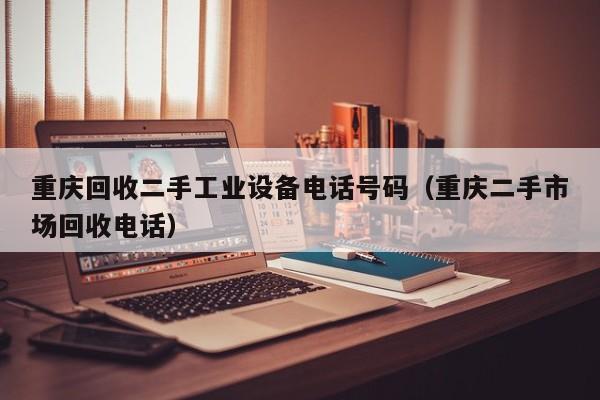 重庆回收二手工业设备电话号码（重庆二手市场回收电话）-第1张图片-晋江速捷自动化科技有限公司