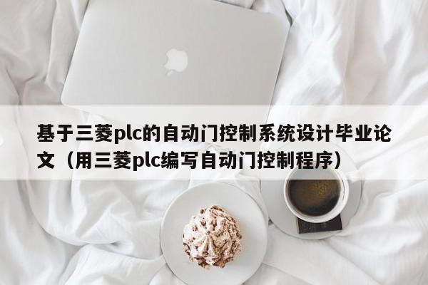 基于三菱plc的自动门控制系统设计毕业论文（用三菱plc编写自动门控制程序）-第1张图片-晋江速捷自动化科技有限公司