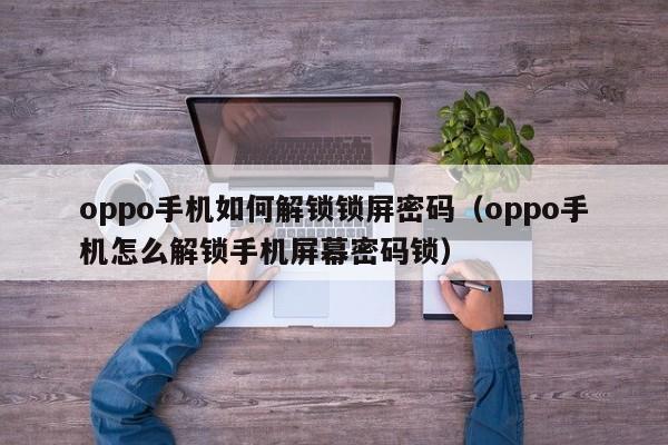 oppo手机如何解锁锁屏密码（oppo手机怎么解锁手机屏幕密码锁）-第1张图片-晋江速捷自动化科技有限公司