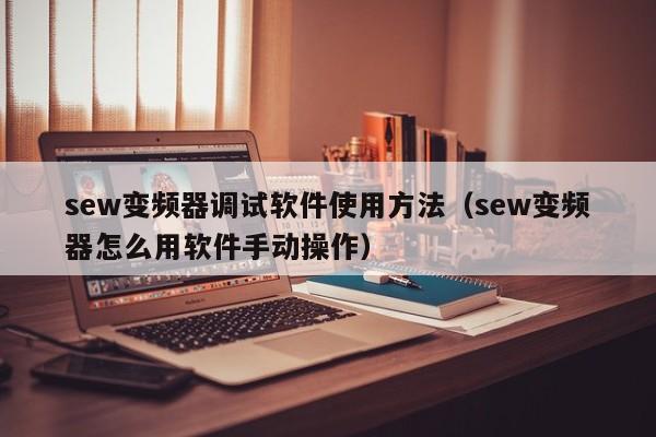 sew变频器调试软件使用方法（sew变频器怎么用软件手动操作）-第1张图片-晋江速捷自动化科技有限公司